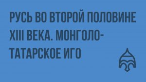 Русь во второй половине XIII века. Монголо-татарское иго. Видеоурок по истории России 10 класс