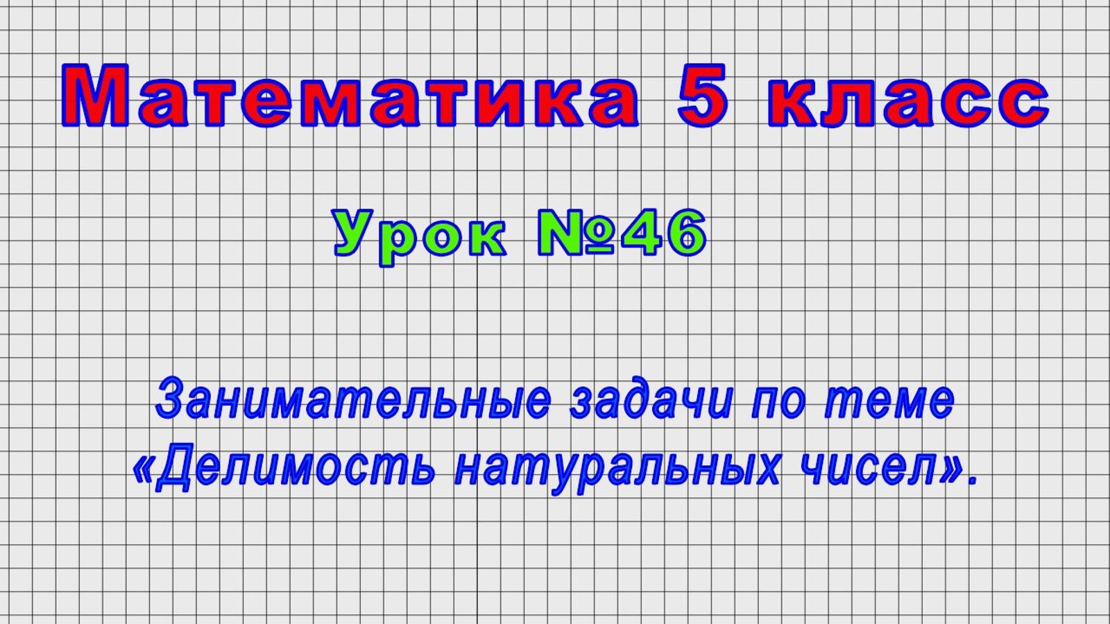 Математика 5 класс (Урок№46 - Занимательные задачи по теме «Делимость натуральных чисел».)