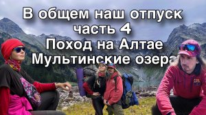 В Общем поход на Алтае / Мультинские озера / 4 часть / Поперечное озеро / Верхнее Мультинское / горы