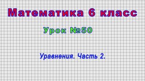 Математика 6 класс (Урок№50 - Уравнения. Часть 2.)