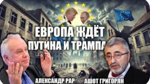 Европа ждёт Путина и Трампа. Александр Рар и Ашот Григорян.