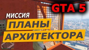 Миссия «Планы архитектора» (Architect’s Plans). Прохождение GTA 5