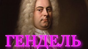 ГЕНДЕЛЬ. К 340-летию со Дня Рождения