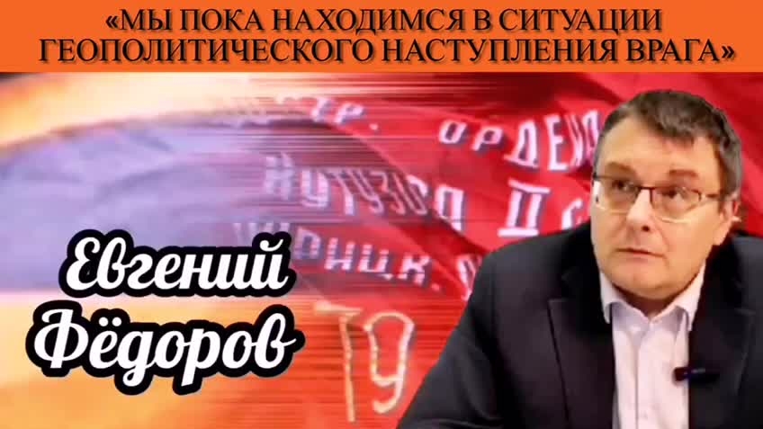 Евгений Фёдоров: «Мы пока находимся в ситуации геополитического наступления врага»