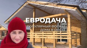 Евродача - популярный формат дома в Омске