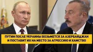 Путин после Украины возьмется за Азербайджан и поставит их на место за агрессию и хамство