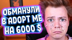 МЕНЯ ОБМАНУЛИ В ADOPT ME НА 6000 $ 🔥