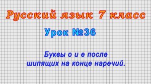 Русский язык 7 класс (Урок№36 - Буквы о и е после шипящих на конце наречий.)