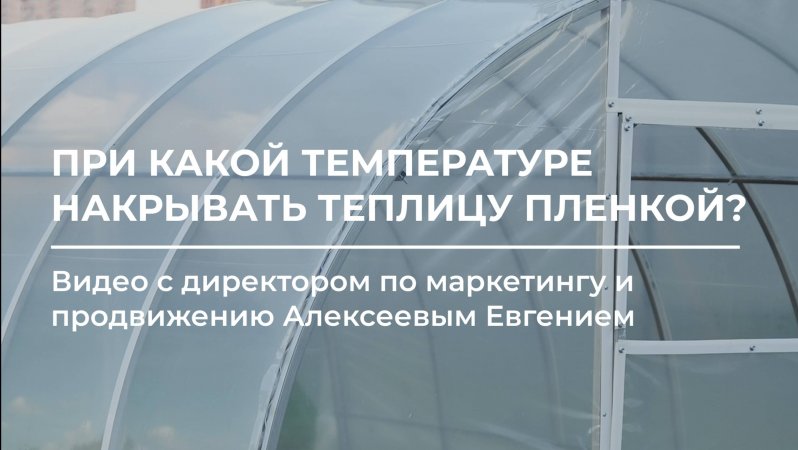 При каких температурных режимах нужно накрывать теплицу пленкой? ⚒️🌤️