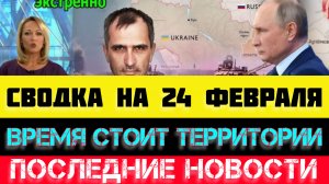 СВОДКА БОЕВЫХ ДЕЙСТВИЙ - ВОЙНА НА УКРАИНЕ НА 
24 ФЕВРАЛЯ, НОВОСТИ СВО