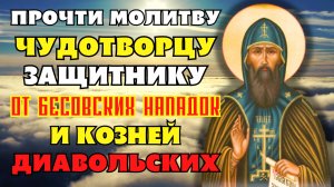 ПРОЧТИ И ЧУДОТВОРЕЦ ЗАЩИТИТ ОТ БЕСОВСКИХ НАПАДОК И КОЗНЕЙ ДИАВОЛЬСКИХ Молитва Варлааму Хутынскому