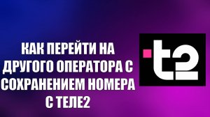 КАК ПЕРЕЙТИ НА ДРУГОГО ОПЕРАТОРА С СОХРАНЕНИЕМ НОМЕРА С ТЕЛЕ2