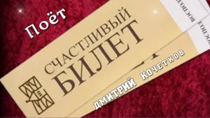 СЧАСТЛИВЫЙ БИЛЕТ -поёт ДМИТРИЙ КОЧЕТКОВ
