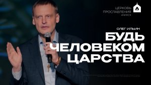 БУДЬ ЧЕЛОВЕКОМ ЦАРСТВА/ОЛЕГ ИЛЬИН