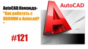 121-Как работать с полями в AutoCAD?