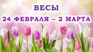 ♎ ВЕСЫ. 🌷 С 24 ФЕВРАЛЯ по 2 МАРТА 2025 г. 💖 Подробный Таро-прогноз 🫶