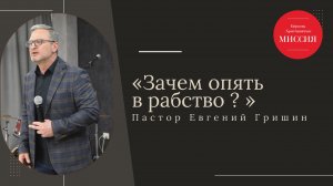 Тема: «Зачем опять в рабство ?» Пастор Евгений Гришин 23.02.2025