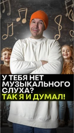 "У тебя нет музыкального слуха? Так я и думал!