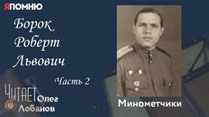 Борок Роберт Львович. Часть 2. Проект "Я помню" Артема Драбкина. Минометчики.