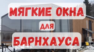 Панорамные мягкие окна для БАРНХАУСА