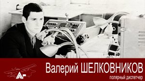 Полярный диспетчер Шелковников Валерий. Человек-легенда системы управления ВД СССР, затем России.