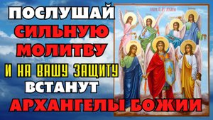 ПОСЛУШАЙ И НА ВАШУ ЗАЩИТУ ВСТАНУТ АРХАНГЕЛЫ БОЖИИ! Молитва Архангелам Михаилу Гавриилу и Рафаилу
