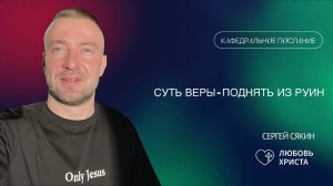 СУТЬ ВЕРЫ ПОДНЯТЬ ИЗ РУИН | 23.02.2025 | Сергей Сякин | Иркутск - Любовь Христа
