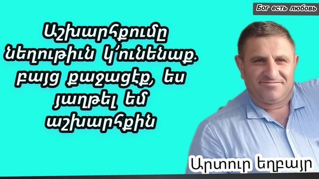 Քարոզ Արտուր եղբայր " Աշխարհքումը նեղություն կ‘ունենաք, բայց քաջացէք, ես հաղթել եմ աշխարհքին