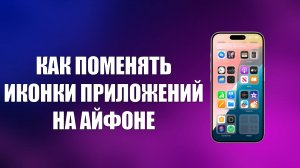 КАК ПОМЕНЯТЬ ИКОНКИ ПРИЛОЖЕНИЙ НА АЙФОНЕ