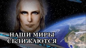 НОВОСТИ С ТОНКОГО ПЛАНА. НАШИ МИРЫ СБЛИЖАЮТСЯ. Послание Аштара Шерана.
