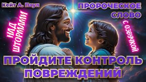 ПРОРОЧЕСКОЕ СЛОВО
«ПРОЙДИТЕ КОНТРОЛЬ ПОВРЕЖДЕНИЙ». НАД ШТОРМАМИ. С озвучкой
Кейт А. Паул