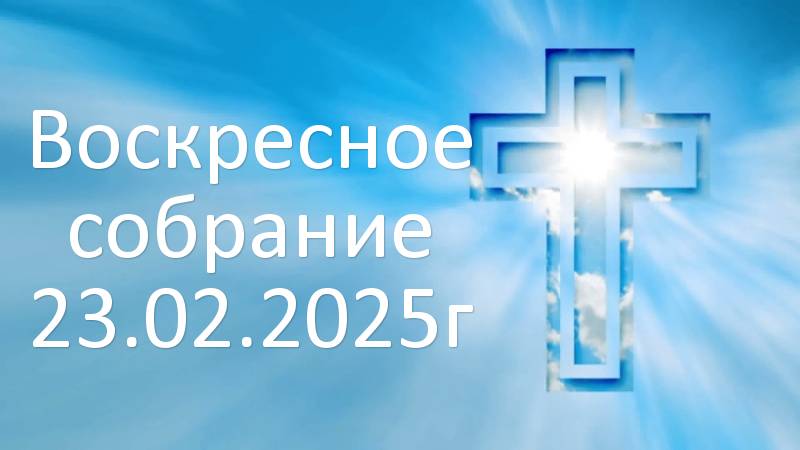 Воскресное собрание 23.02.2025г смотреть онлайн