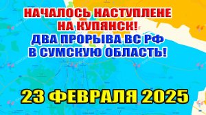 Начало наступления на Купянск! Два прорыва ВС РФ в Сумскую область! 23 февраля 2025