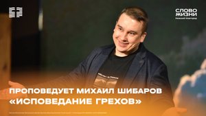 «Исповедь грехов» проповедует Михаил Шибаров 23 февраля 2025
