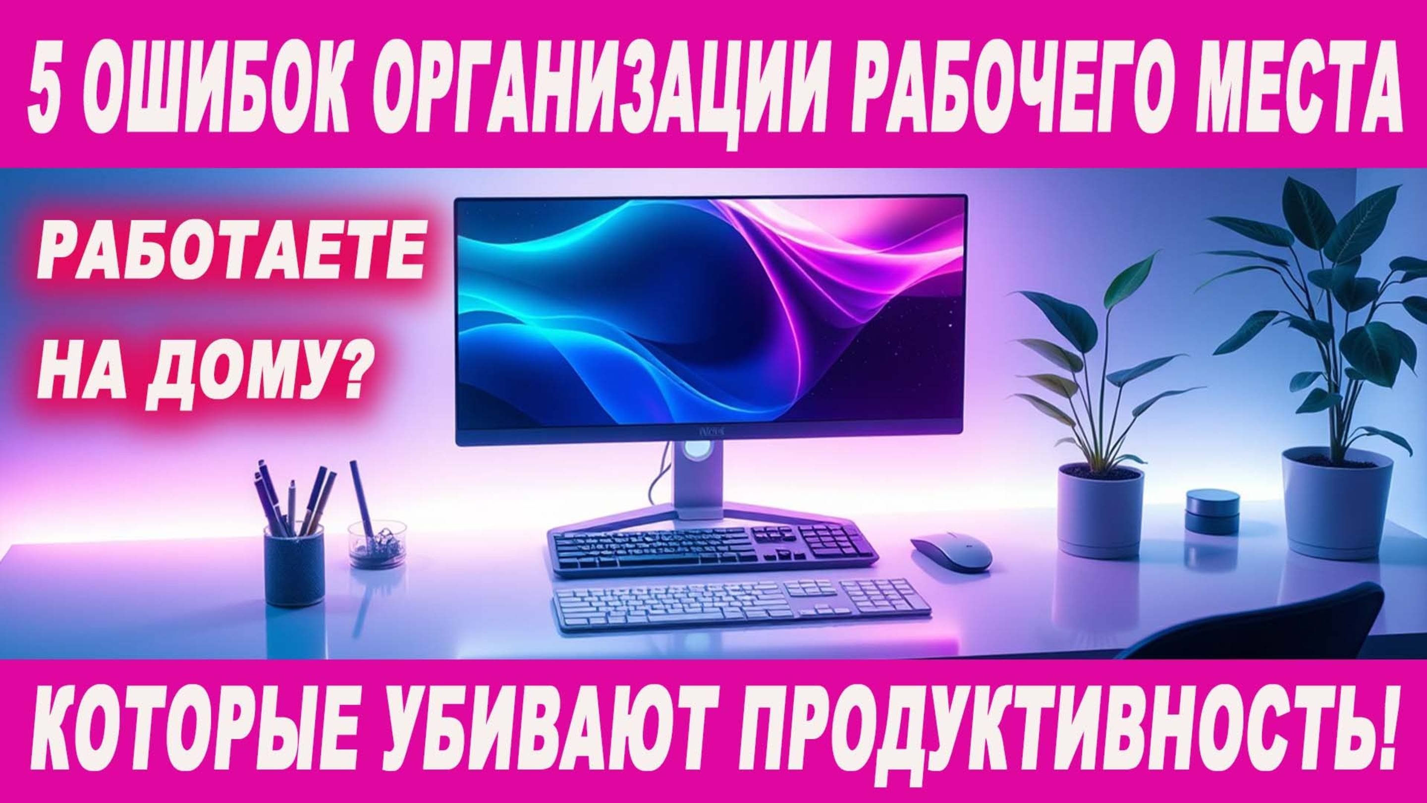 Работаете на дому? 5 ошибок организации рабочего места, которые убивают вашу продуктивность! 🤯