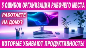 Работаете на дому? 5 ошибок организации рабочего места, которые убивают вашу продуктивность! 🤯