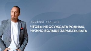 ЧТОБЫ НЕ ОСУЖДАТЬ РОДНЫХ, НУЖНО БОЛЬШЕ ЗАРАБАТЫВАТЬ. Дмитрий Троцкий