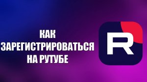 КАК ЗАРЕГИСТРИРОВАТЬСЯ НА РУТУБЕ