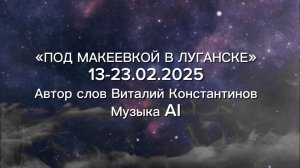 «Под Макеевкой в Луганске»—13-23.02.2025. Автор слов Виталий Константинов, Музыка AI.