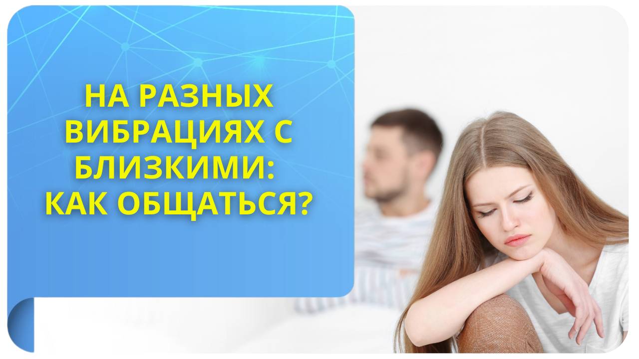 На разных вибрациях с близкими. Как общаться?