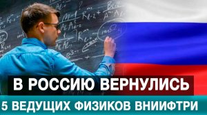 В Россию вернулись 5 ведущих физиков ВНИИФТРИ