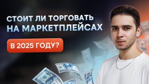 Стоит ли торговать на маркетплейсах в 2025 году?
