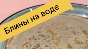 Самые вкусные блины на воде. Блины без молока. Рецепт блинов.