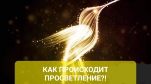 КАК ПРОИСХОДИТ ПРОСВЕТЛЕНИЕ?!