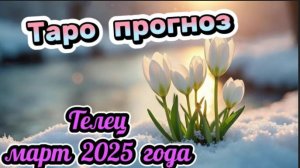 ТЕЛЕЦ! Гороскоп - прогноз на март 2025 года и совет от карт!