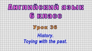 Английский язык 6 класс (Урок№36 - History. Toying with the past.)
