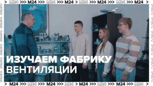 Изучаем фабрику вентиляции|На завод! — Москва 24|Контент