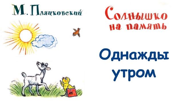 Сказка "Однажды утром" (автор М.Пляцковский) -  Из книги "Солнышко на память" - Слушать