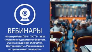 20.02.2025 Вебинар ПК6  ГОСТ Р 18829 "Управление документооборотом. Оценка внедрений ECM/EDRM."3