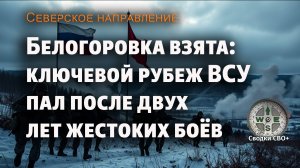 Северское направление. Белогоровка освобождена. Новости СВО сегодня. Карта и сводка СВО